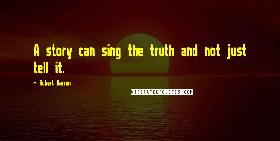 Robert Barron Quotes: A story can sing the truth and not just tell it.