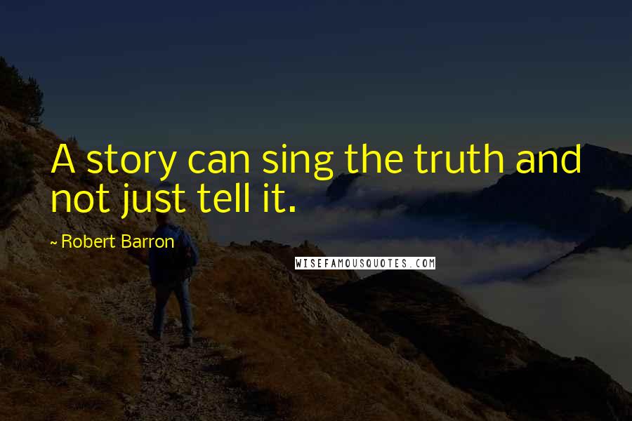 Robert Barron Quotes: A story can sing the truth and not just tell it.