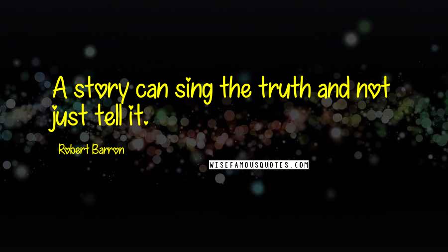 Robert Barron Quotes: A story can sing the truth and not just tell it.