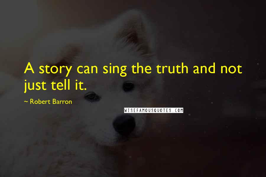 Robert Barron Quotes: A story can sing the truth and not just tell it.