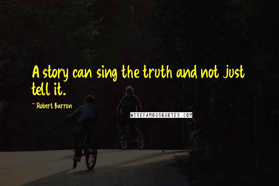 Robert Barron Quotes: A story can sing the truth and not just tell it.