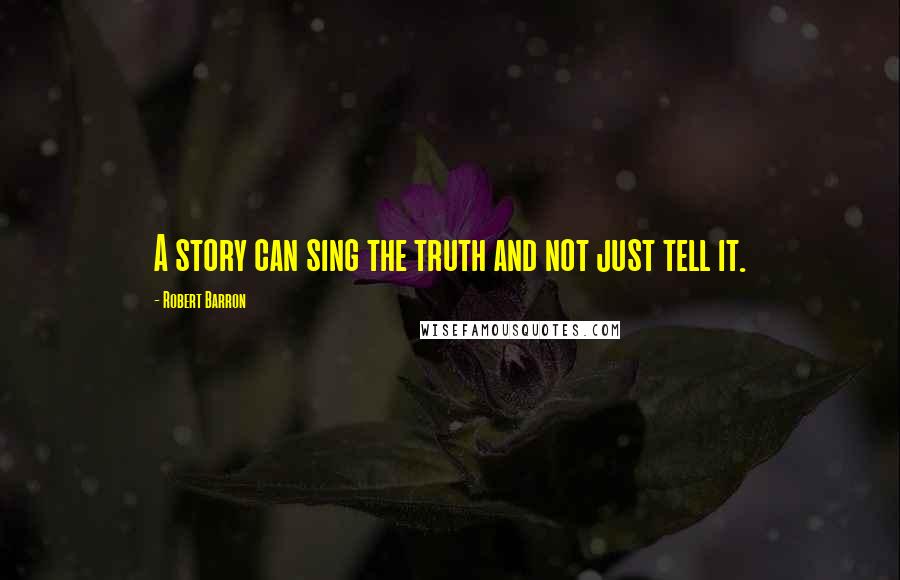 Robert Barron Quotes: A story can sing the truth and not just tell it.