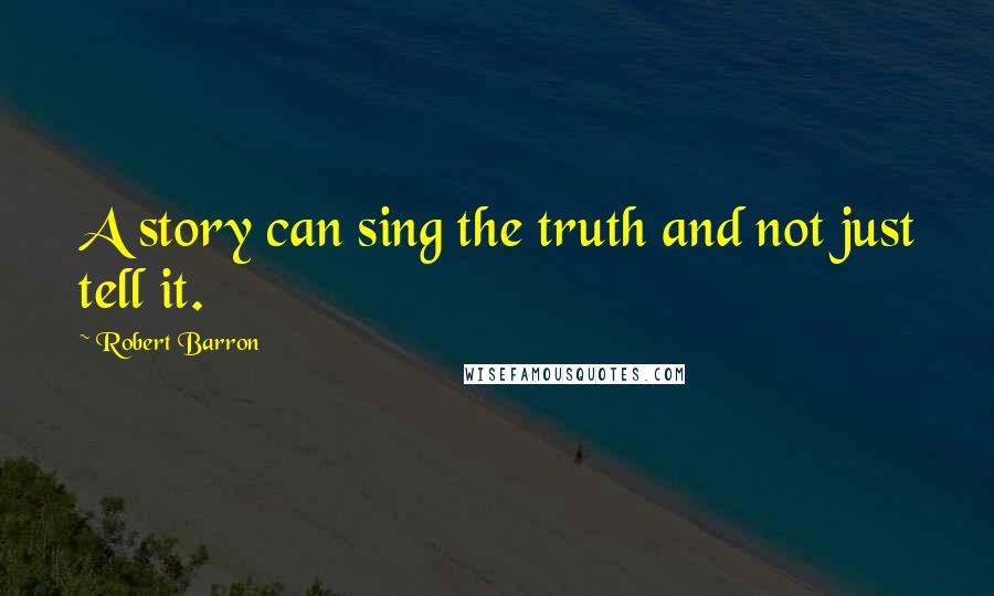 Robert Barron Quotes: A story can sing the truth and not just tell it.