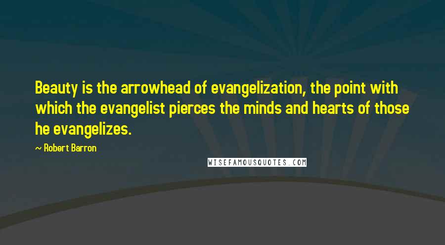 Robert Barron Quotes: Beauty is the arrowhead of evangelization, the point with which the evangelist pierces the minds and hearts of those he evangelizes.