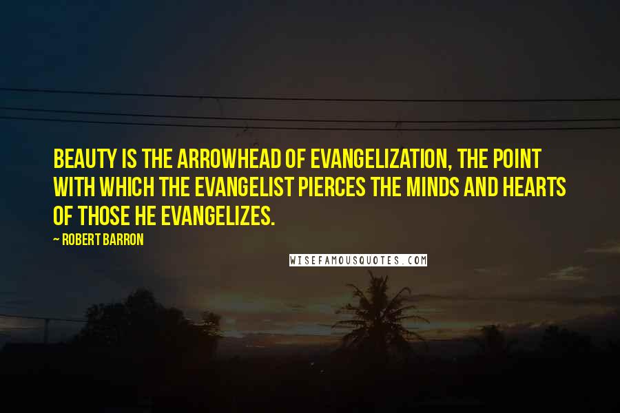 Robert Barron Quotes: Beauty is the arrowhead of evangelization, the point with which the evangelist pierces the minds and hearts of those he evangelizes.