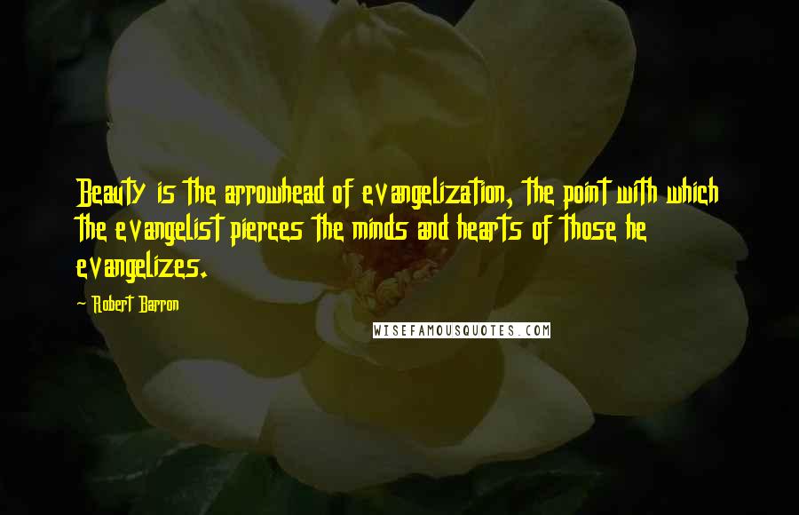 Robert Barron Quotes: Beauty is the arrowhead of evangelization, the point with which the evangelist pierces the minds and hearts of those he evangelizes.