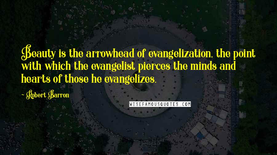 Robert Barron Quotes: Beauty is the arrowhead of evangelization, the point with which the evangelist pierces the minds and hearts of those he evangelizes.