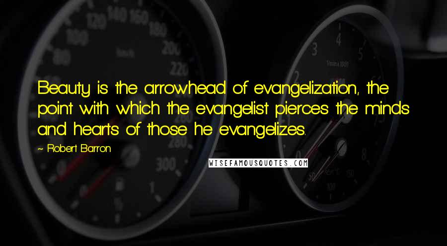 Robert Barron Quotes: Beauty is the arrowhead of evangelization, the point with which the evangelist pierces the minds and hearts of those he evangelizes.