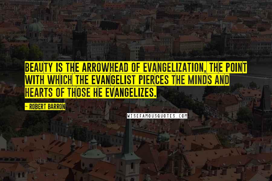 Robert Barron Quotes: Beauty is the arrowhead of evangelization, the point with which the evangelist pierces the minds and hearts of those he evangelizes.