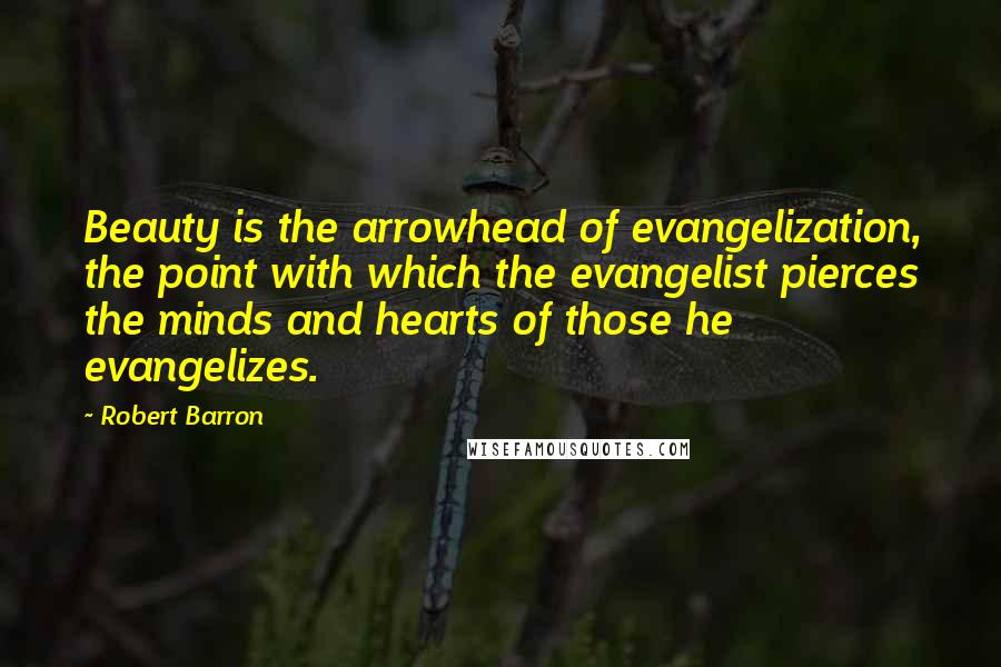 Robert Barron Quotes: Beauty is the arrowhead of evangelization, the point with which the evangelist pierces the minds and hearts of those he evangelizes.