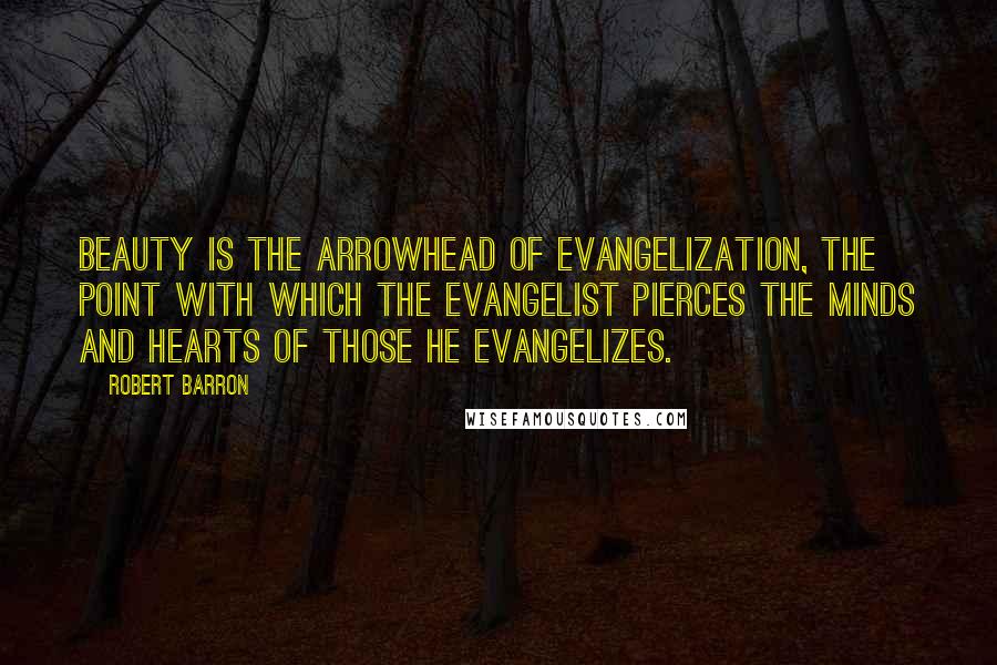 Robert Barron Quotes: Beauty is the arrowhead of evangelization, the point with which the evangelist pierces the minds and hearts of those he evangelizes.