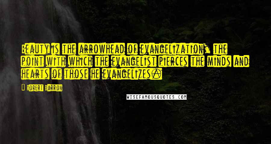 Robert Barron Quotes: Beauty is the arrowhead of evangelization, the point with which the evangelist pierces the minds and hearts of those he evangelizes.