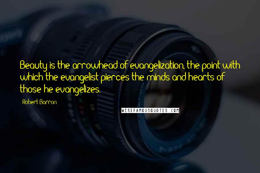 Robert Barron Quotes: Beauty is the arrowhead of evangelization, the point with which the evangelist pierces the minds and hearts of those he evangelizes.