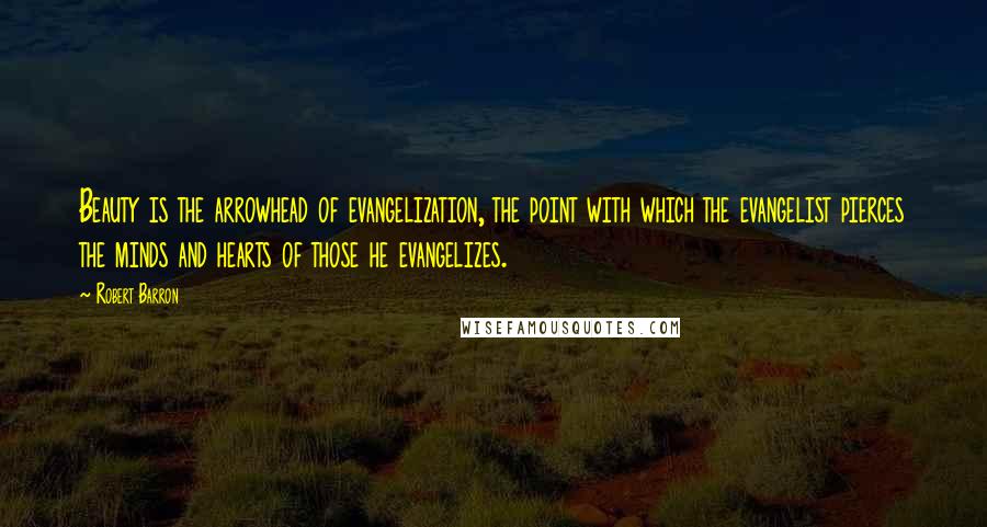 Robert Barron Quotes: Beauty is the arrowhead of evangelization, the point with which the evangelist pierces the minds and hearts of those he evangelizes.