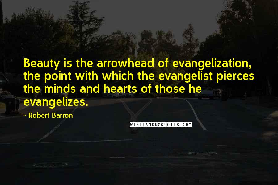 Robert Barron Quotes: Beauty is the arrowhead of evangelization, the point with which the evangelist pierces the minds and hearts of those he evangelizes.