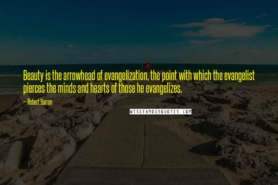 Robert Barron Quotes: Beauty is the arrowhead of evangelization, the point with which the evangelist pierces the minds and hearts of those he evangelizes.