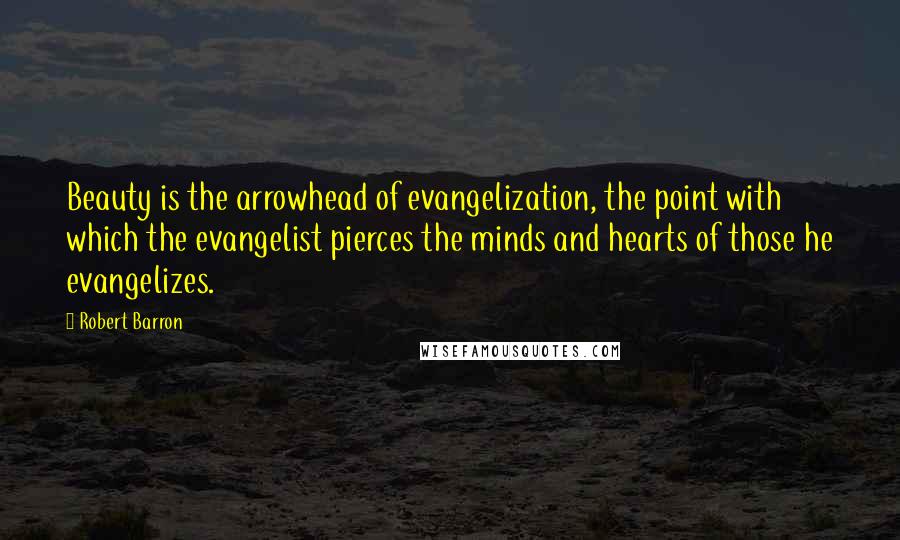 Robert Barron Quotes: Beauty is the arrowhead of evangelization, the point with which the evangelist pierces the minds and hearts of those he evangelizes.