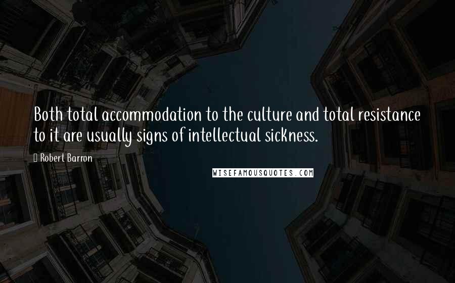 Robert Barron Quotes: Both total accommodation to the culture and total resistance to it are usually signs of intellectual sickness.