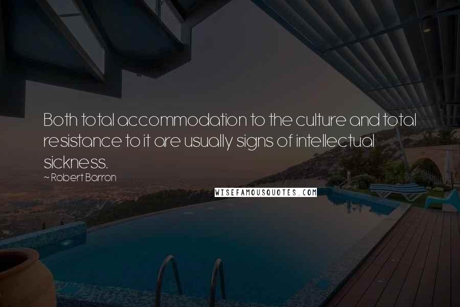 Robert Barron Quotes: Both total accommodation to the culture and total resistance to it are usually signs of intellectual sickness.