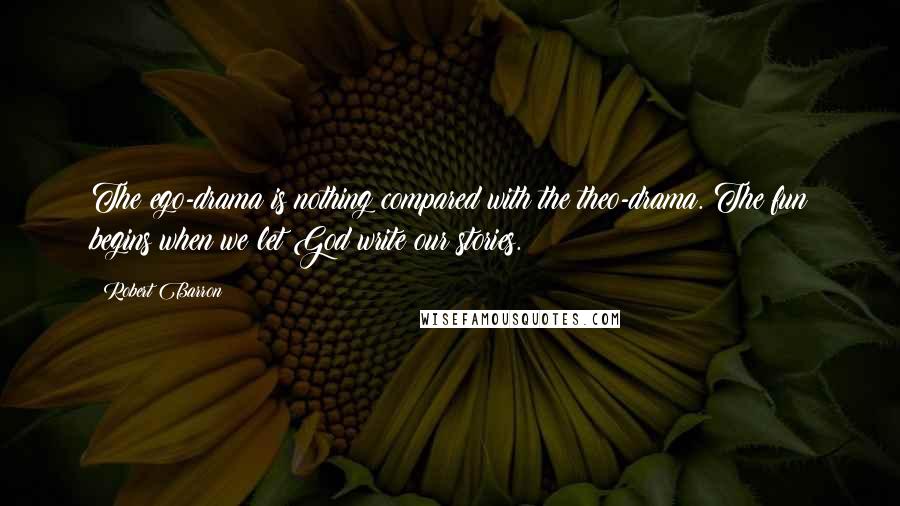 Robert Barron Quotes: The ego-drama is nothing compared with the theo-drama. The fun begins when we let God write our stories.