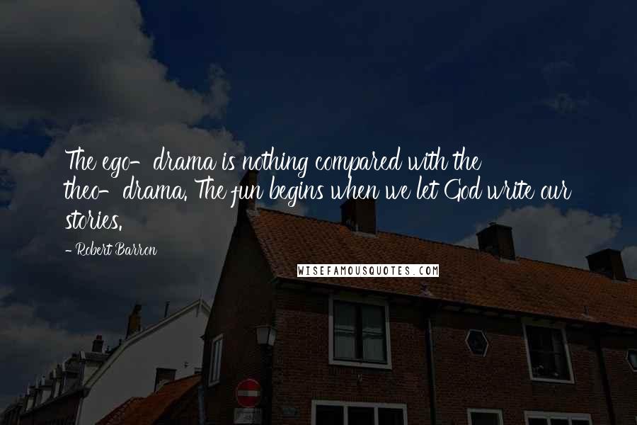 Robert Barron Quotes: The ego-drama is nothing compared with the theo-drama. The fun begins when we let God write our stories.