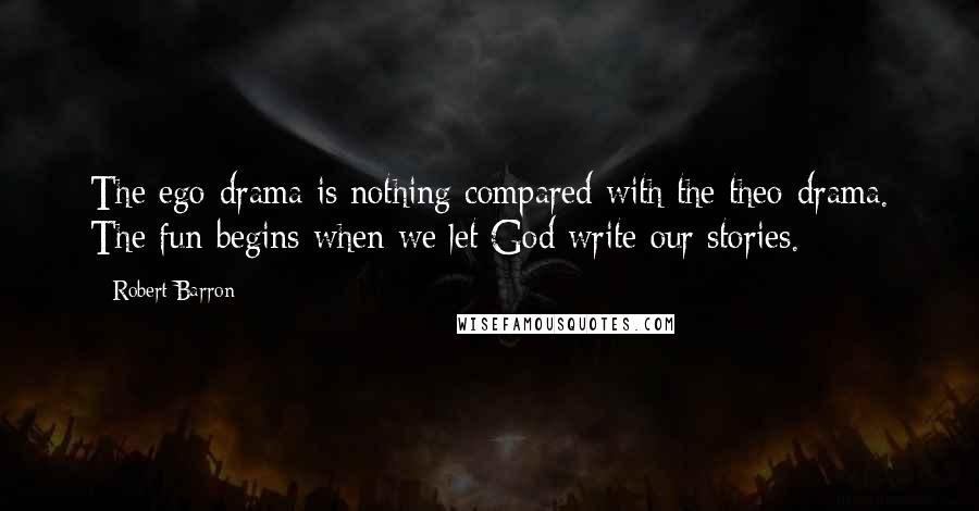 Robert Barron Quotes: The ego-drama is nothing compared with the theo-drama. The fun begins when we let God write our stories.