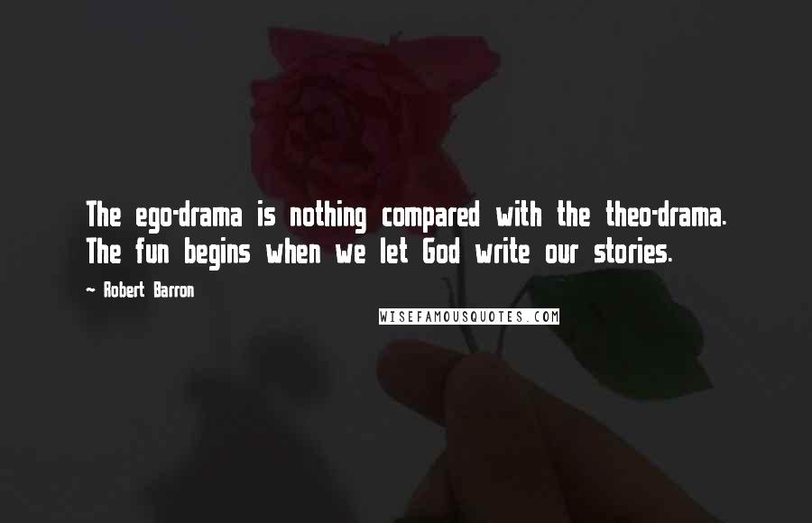 Robert Barron Quotes: The ego-drama is nothing compared with the theo-drama. The fun begins when we let God write our stories.