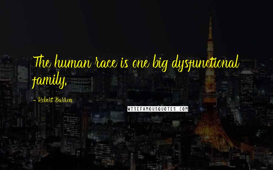 Robert Barron Quotes: The human race is one big dysfunctional family.