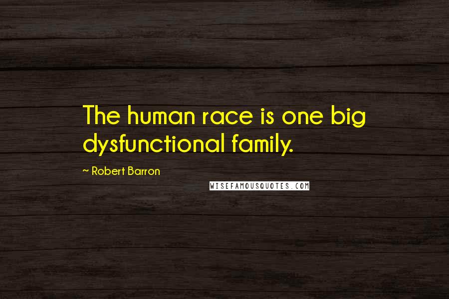 Robert Barron Quotes: The human race is one big dysfunctional family.
