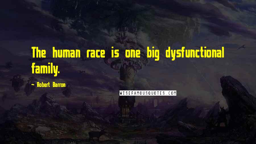 Robert Barron Quotes: The human race is one big dysfunctional family.