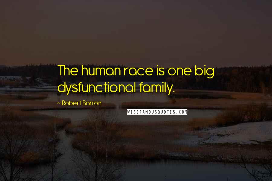 Robert Barron Quotes: The human race is one big dysfunctional family.