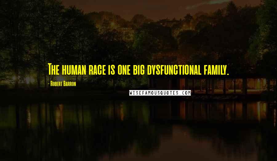 Robert Barron Quotes: The human race is one big dysfunctional family.