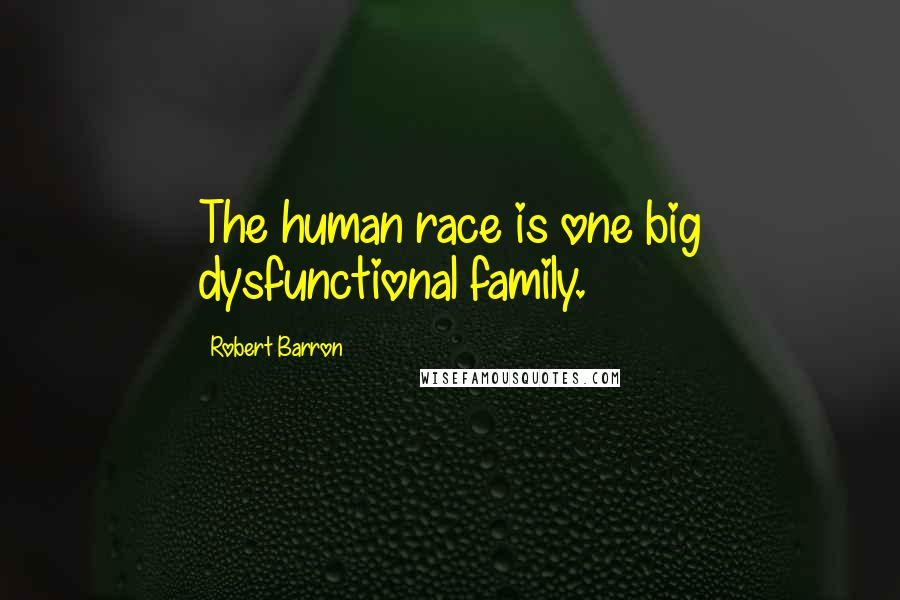 Robert Barron Quotes: The human race is one big dysfunctional family.