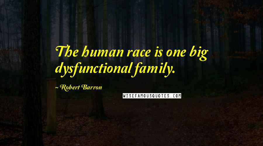 Robert Barron Quotes: The human race is one big dysfunctional family.