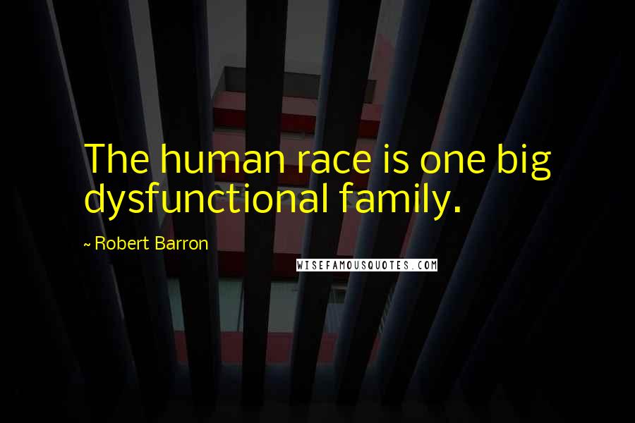 Robert Barron Quotes: The human race is one big dysfunctional family.