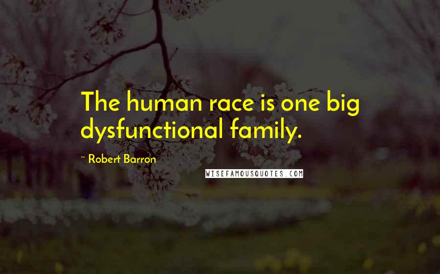 Robert Barron Quotes: The human race is one big dysfunctional family.