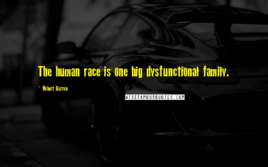 Robert Barron Quotes: The human race is one big dysfunctional family.