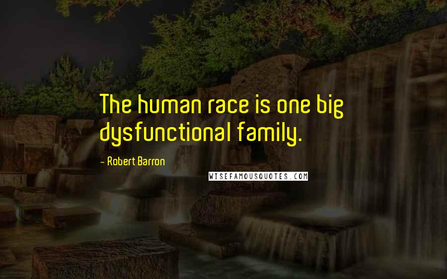 Robert Barron Quotes: The human race is one big dysfunctional family.