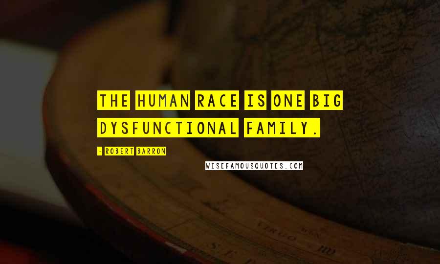 Robert Barron Quotes: The human race is one big dysfunctional family.