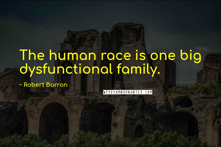 Robert Barron Quotes: The human race is one big dysfunctional family.