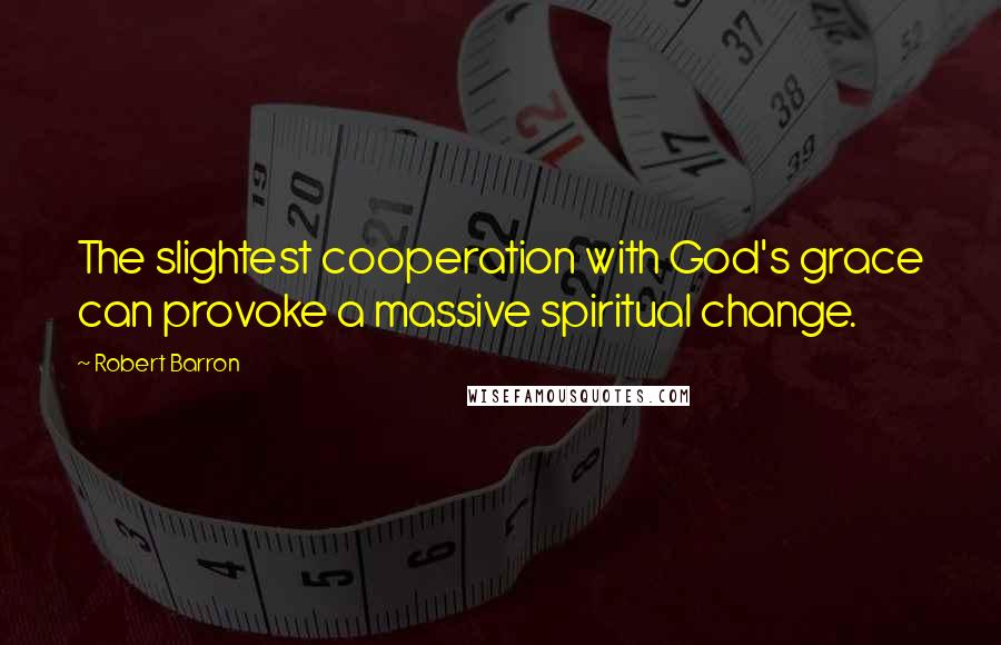 Robert Barron Quotes: The slightest cooperation with God's grace can provoke a massive spiritual change.