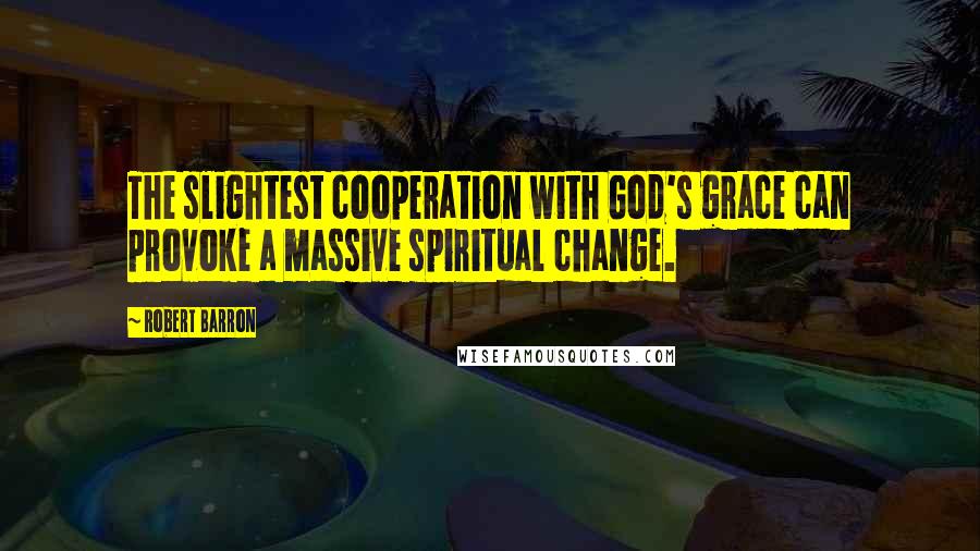 Robert Barron Quotes: The slightest cooperation with God's grace can provoke a massive spiritual change.