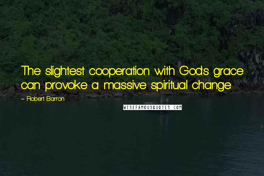 Robert Barron Quotes: The slightest cooperation with God's grace can provoke a massive spiritual change.