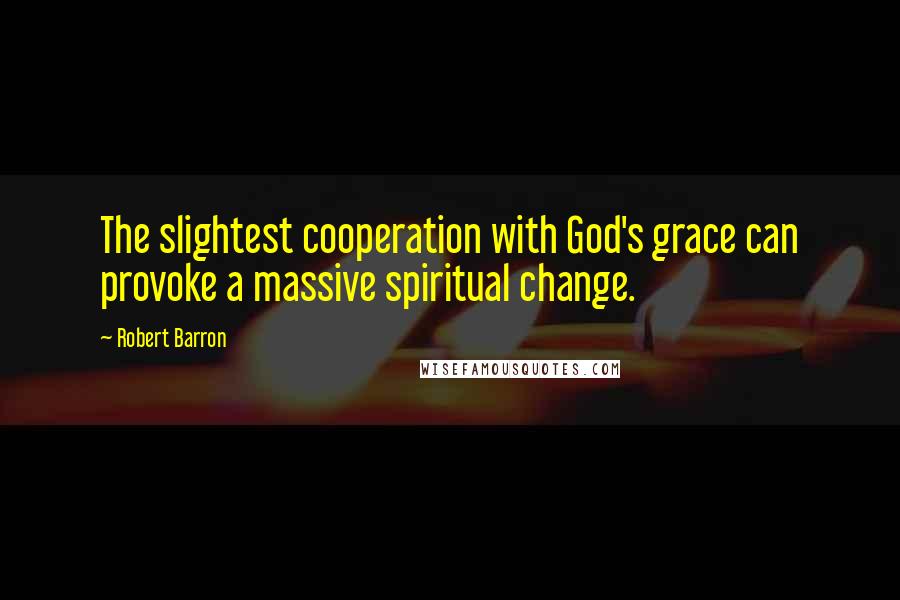 Robert Barron Quotes: The slightest cooperation with God's grace can provoke a massive spiritual change.
