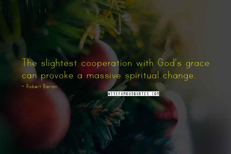 Robert Barron Quotes: The slightest cooperation with God's grace can provoke a massive spiritual change.