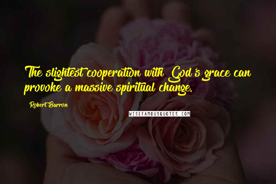 Robert Barron Quotes: The slightest cooperation with God's grace can provoke a massive spiritual change.