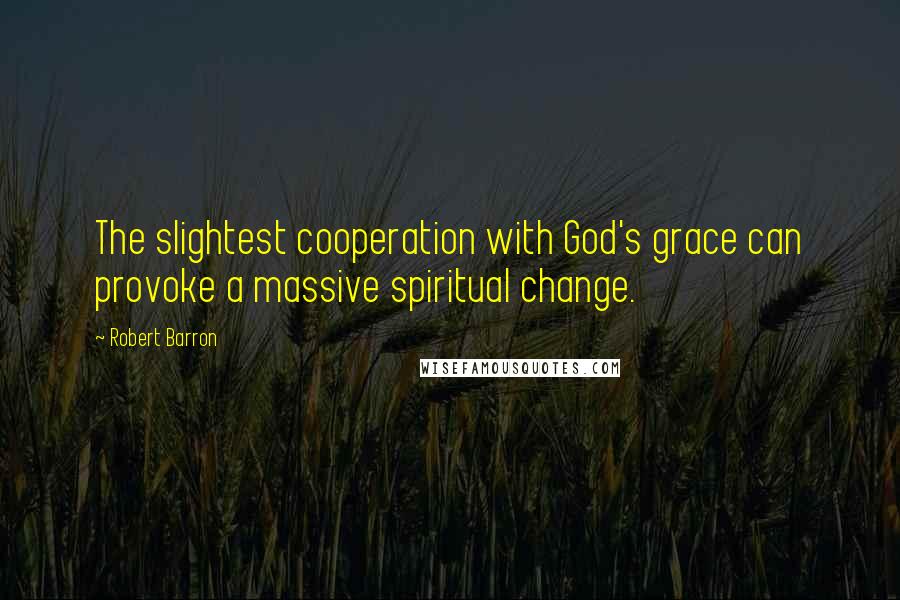 Robert Barron Quotes: The slightest cooperation with God's grace can provoke a massive spiritual change.