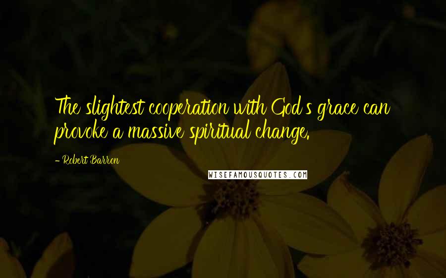 Robert Barron Quotes: The slightest cooperation with God's grace can provoke a massive spiritual change.