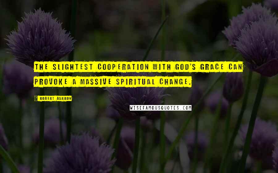 Robert Barron Quotes: The slightest cooperation with God's grace can provoke a massive spiritual change.