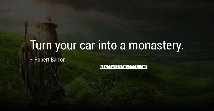 Robert Barron Quotes: Turn your car into a monastery.